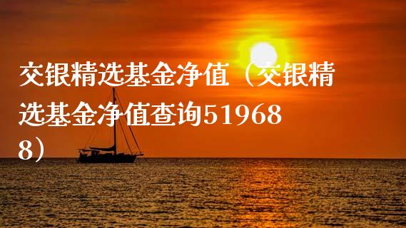 交银精选基金净值（交银精选基金净值查询519688）_https://www.fsyjjx.cn_理财资讯_第1张