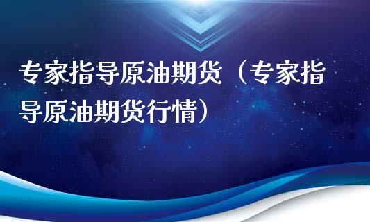专家指导原油期货（专家指导原油期货行情）_https://www.fsyjjx.cn_期货研报_第1张