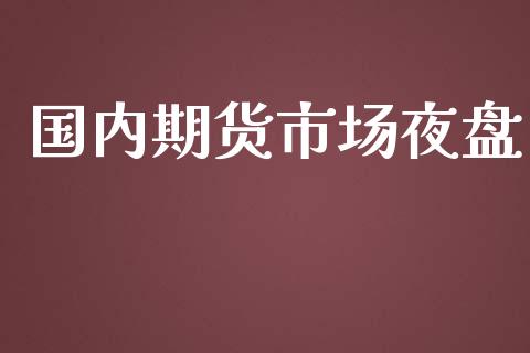 国内期货市场夜盘_https://www.fsyjjx.cn_股市分析_第1张
