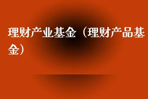理财产业基金（理财产品基金）_https://www.fsyjjx.cn_问财精选_第1张