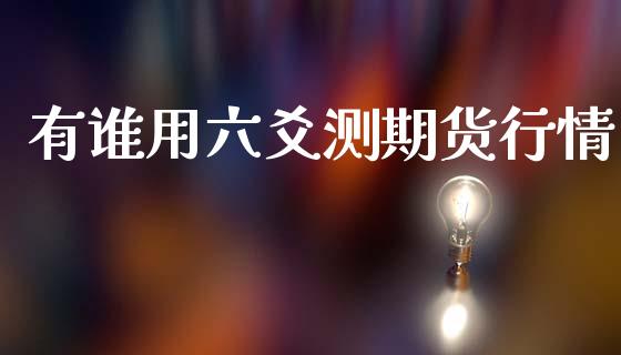 有谁用六爻测期货行情_https://www.fsyjjx.cn_期货研报_第1张