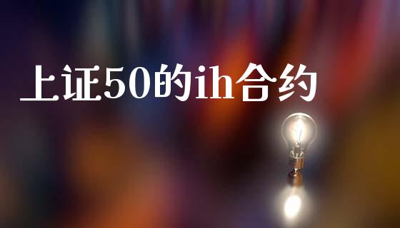 上证50的ih合约_https://www.fsyjjx.cn_期货资讯_第1张