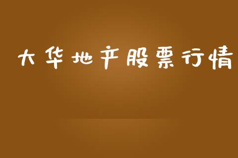 大华地产股票行情_https://www.fsyjjx.cn_股市分析_第1张