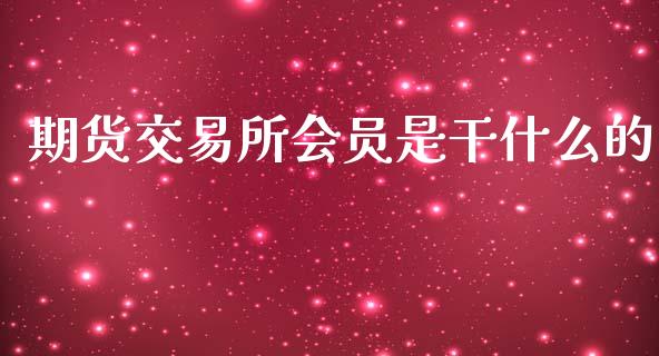 期货交易所会员是干什么的_https://www.fsyjjx.cn_理财资讯_第1张