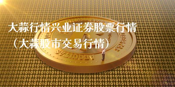 大蒜行情兴业证券股票行情（大蒜股市交易行情）_https://www.fsyjjx.cn_股票指导_第1张