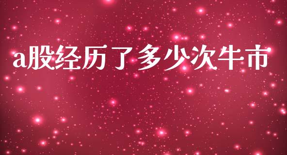 a股经历了多少次牛市_https://www.fsyjjx.cn_期货在线_第1张