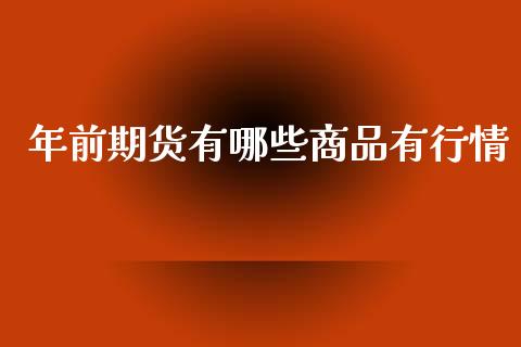 年前期货有哪些商品有行情_https://www.fsyjjx.cn_期货研报_第1张