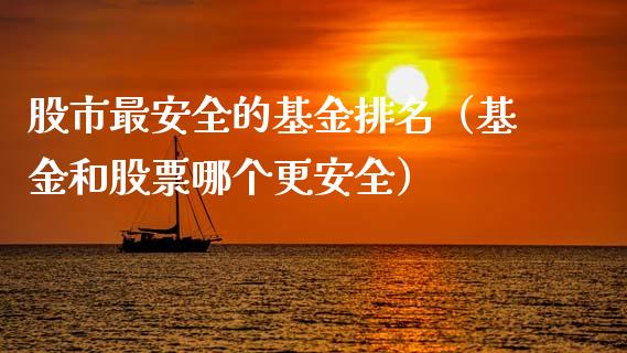 股市最安全的基金排名（基金和股票哪个更安全）_https://www.fsyjjx.cn_理财资讯_第1张