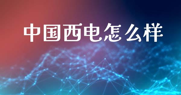 中国西电怎么样_https://www.fsyjjx.cn_股票指导_第1张