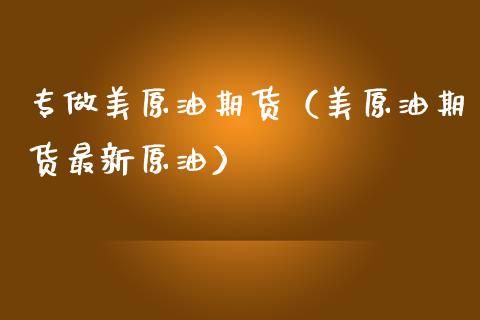专做美原油期货（美原油期货最新原油）_https://www.fsyjjx.cn_期货资讯_第1张