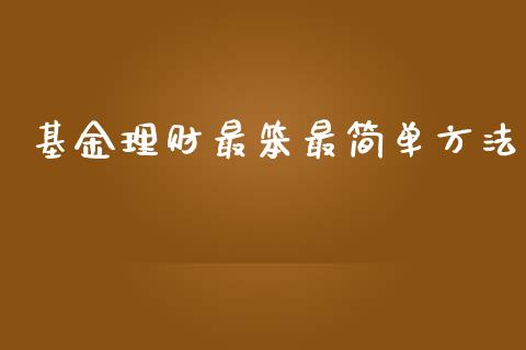基金理财最笨最简单方法_https://www.fsyjjx.cn_问财精选_第1张