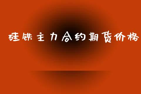 硅铁主力合约期货价格_https://www.fsyjjx.cn_期货在线_第1张