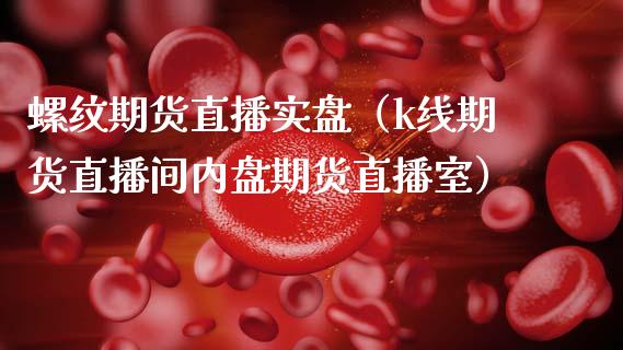 螺纹期货直播实盘（k线期货直播间内盘期货直播室）_https://www.fsyjjx.cn_期货在线_第1张