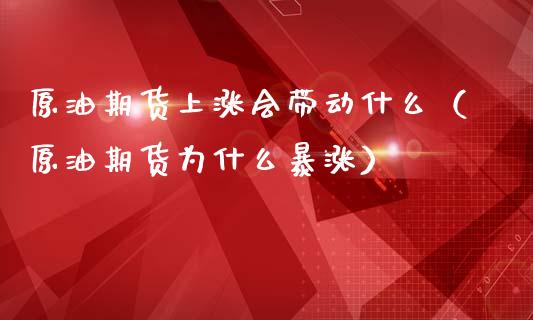 原油期货上涨会带动什么（原油期货为什么暴涨）_https://www.fsyjjx.cn_期货资讯_第1张