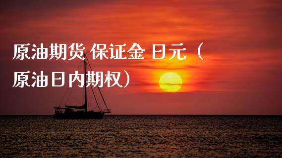 原油期货 保证金 日元（原油日内期权）_https://www.fsyjjx.cn_期货资讯_第1张