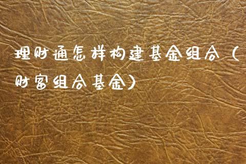 理财通怎样构建基金组合（财富组合基金）_https://www.fsyjjx.cn_问财精选_第1张