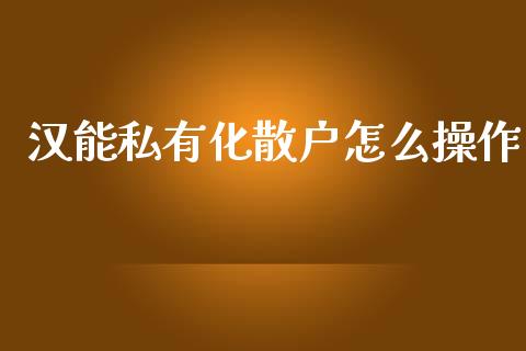 汉能私有化散户怎么操作_https://www.fsyjjx.cn_期货研报_第1张