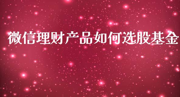 微信理财产品如何选股基金_https://www.fsyjjx.cn_问财精选_第1张