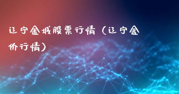 辽宁金城股票行情（辽宁金价行情）_https://www.fsyjjx.cn_股市分析_第1张
