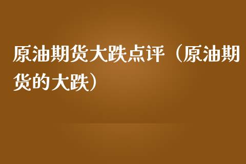 原油期货大跌点评（原油期货的大跌）_https://www.fsyjjx.cn_期货资讯_第1张