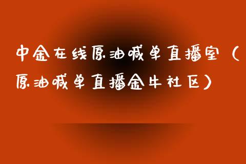 中金在线原油喊单直播室（原油喊单直播金牛社区）_https://www.fsyjjx.cn_期货在线_第1张