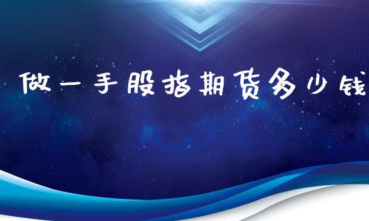 做一手股指期货多少钱_https://www.fsyjjx.cn_期货资讯_第1张