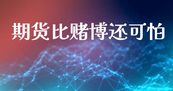 期货比赌博还可怕_https://www.fsyjjx.cn_期货研报_第1张