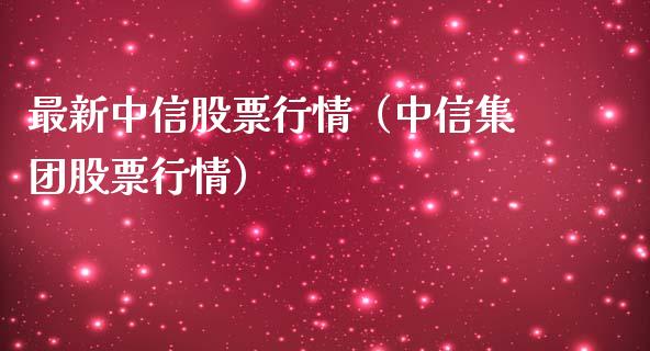 最新中信股票行情（中信集团股票行情）_https://www.fsyjjx.cn_股市分析_第1张