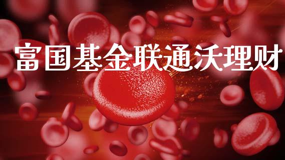富国基金联通沃理财_https://www.fsyjjx.cn_问财精选_第1张