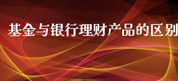基金与银行理财产品的区别_https://www.fsyjjx.cn_理财资讯_第1张