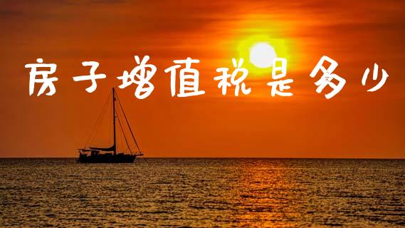 房子增值税是多少_https://www.fsyjjx.cn_期货在线_第1张