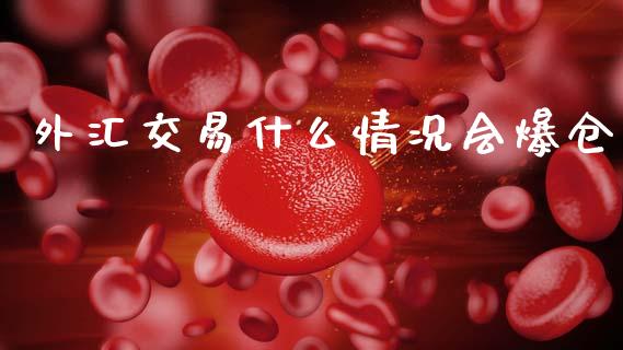 外汇交易什么情况会爆仓_https://www.fsyjjx.cn_期货资讯_第1张
