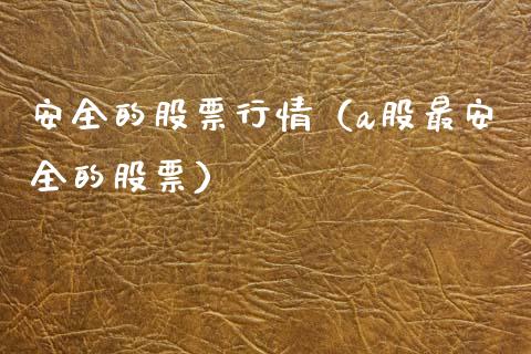 安全的股票行情（a股最安全的股票）_https://www.fsyjjx.cn_股票指导_第1张