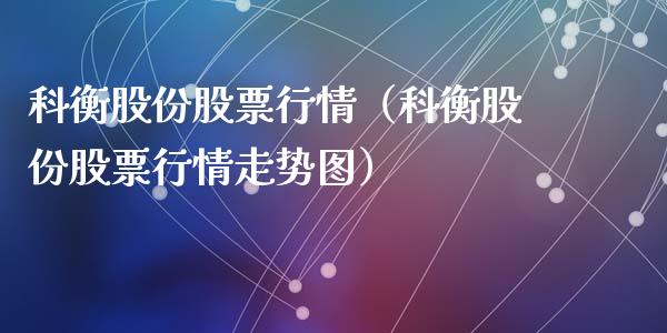 科衡股份股票行情（科衡股份股票行情走势图）_https://www.fsyjjx.cn_股市分析_第1张