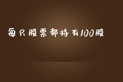 每只股票都持有100股_https://www.fsyjjx.cn_期货资讯_第1张
