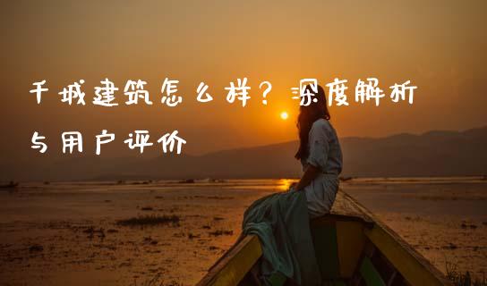千城建筑怎么样？深度解析与用户评价_https://www.fsyjjx.cn_股指期货_第1张