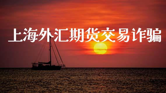 上海外汇期货交易诈骗_https://www.fsyjjx.cn_期货资讯_第1张