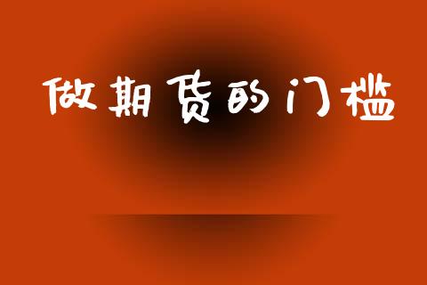 做期货的门槛_https://www.fsyjjx.cn_期货研报_第1张