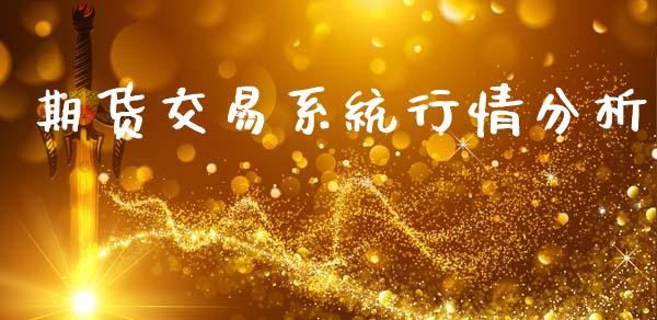 期货交易系统行情分析_https://www.fsyjjx.cn_期货资讯_第1张