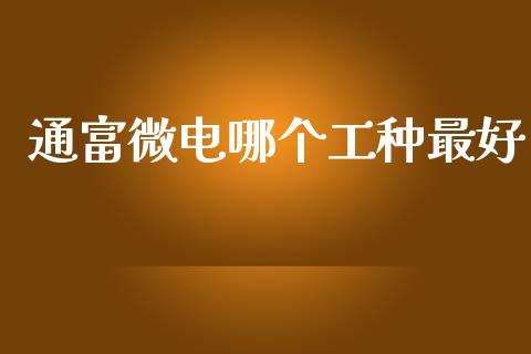 通富微电哪个工种最好_https://www.fsyjjx.cn_问财精选_第1张