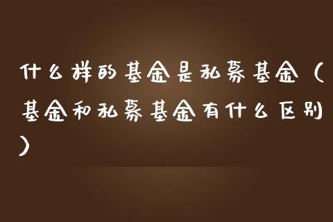 什么样的基金是私募基金（基金和私募基金有什么区别）_https://www.fsyjjx.cn_问财精选_第1张