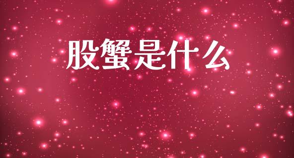 股蟹是什么_https://www.fsyjjx.cn_期货资讯_第1张
