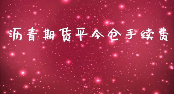 沥青期货平今仓手续费_https://www.fsyjjx.cn_期货研报_第1张