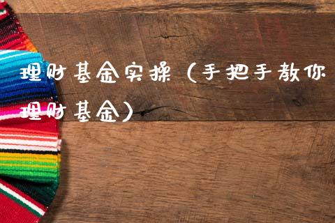 理财基金实操（手把手教你理财基金）_https://www.fsyjjx.cn_问财精选_第1张