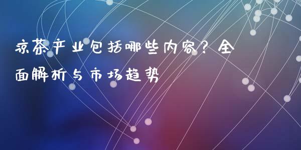 凉茶产业包括哪些内容？全面解析与市场趋势_https://www.fsyjjx.cn_理财资讯_第1张