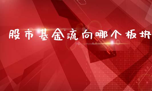股市基金流向哪个板块_https://www.fsyjjx.cn_理财资讯_第1张
