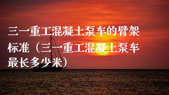 三一重工混凝土泵车的臂架标准（三一重工混凝土泵车最长多少米）_https://www.fsyjjx.cn_股市分析_第1张