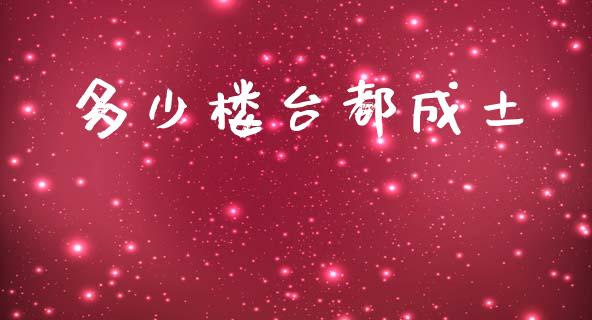 多少楼台都成土_https://www.fsyjjx.cn_股市分析_第1张