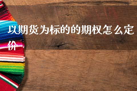 以期货为标的的期权怎么定价_https://www.fsyjjx.cn_股市分析_第1张