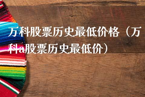 万科股票历史最低价格（万科a股票历史最低价）_https://www.fsyjjx.cn_股票指导_第1张